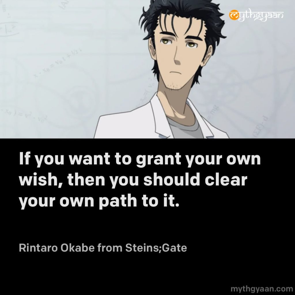 If you want to grant your own wish, then you should clear your own path to it. - Rintaro Okabe (Steins;Gate)