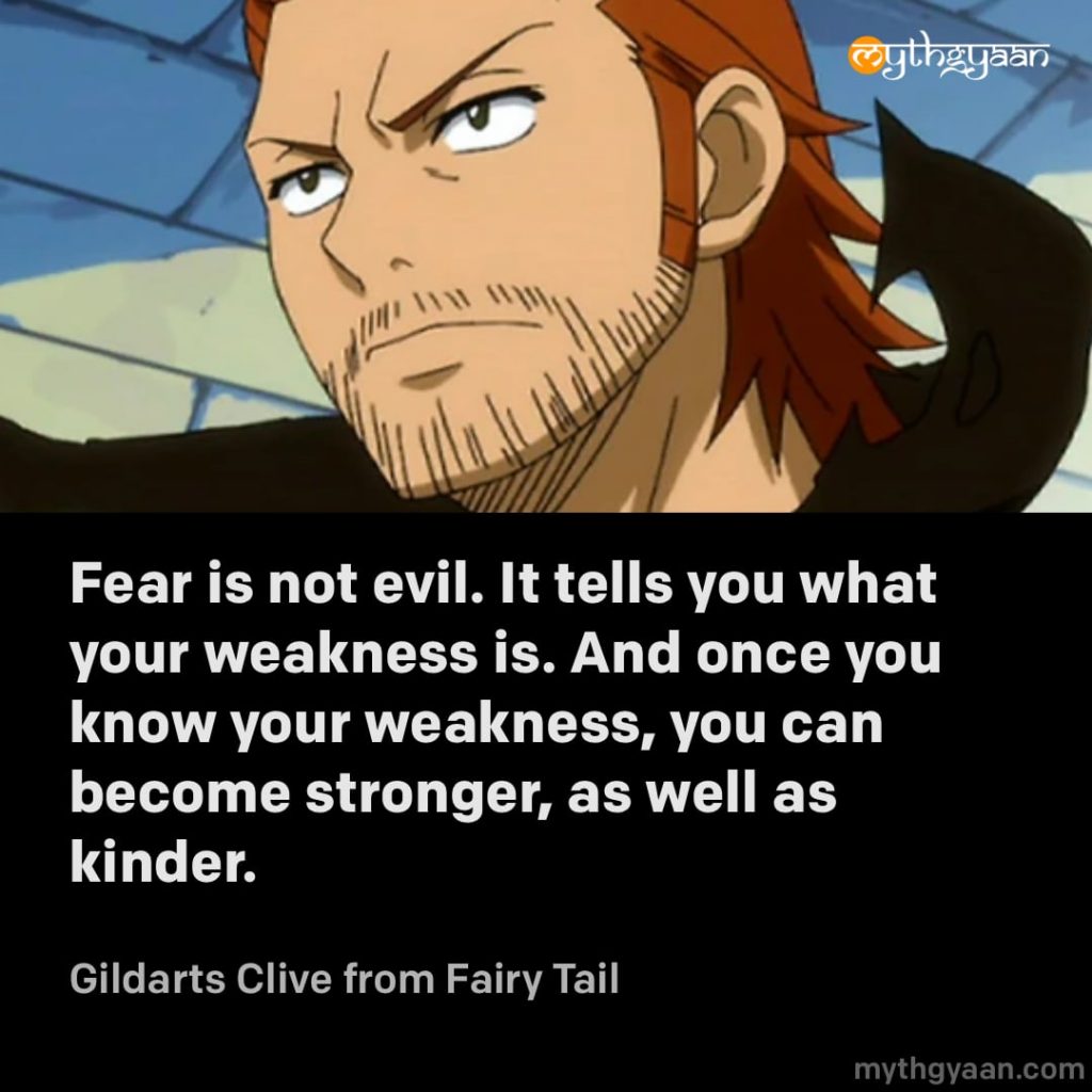 Fear is not evil. It tells you what your weakness is. And once you know your weakness, you can become stronger, as well as kinder. - Gildarts Clive (Fairy Tail) - Motivational Anime Quotes