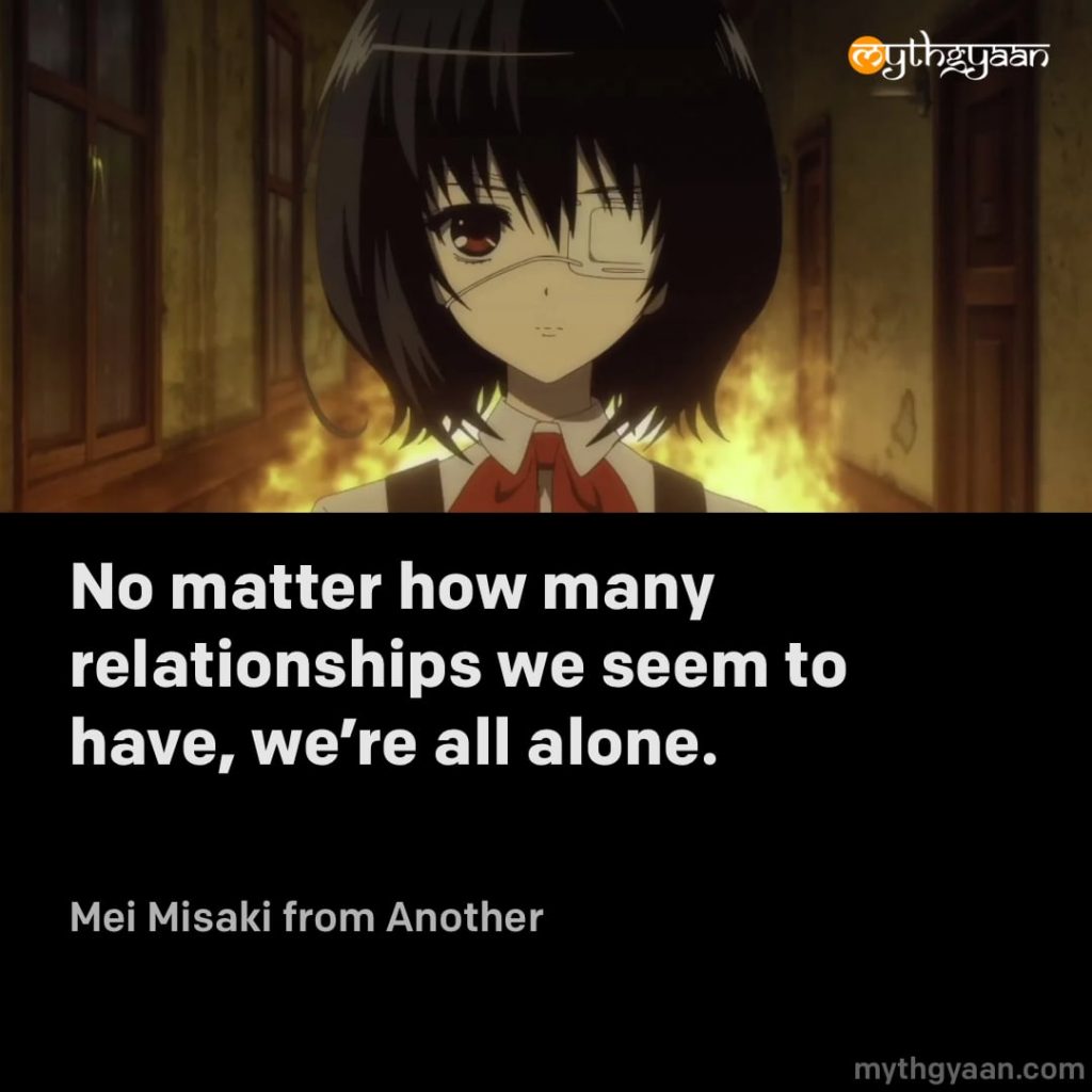 No matter how many relationships we seem to have, we're all alone. - Mei Misaki (Another)