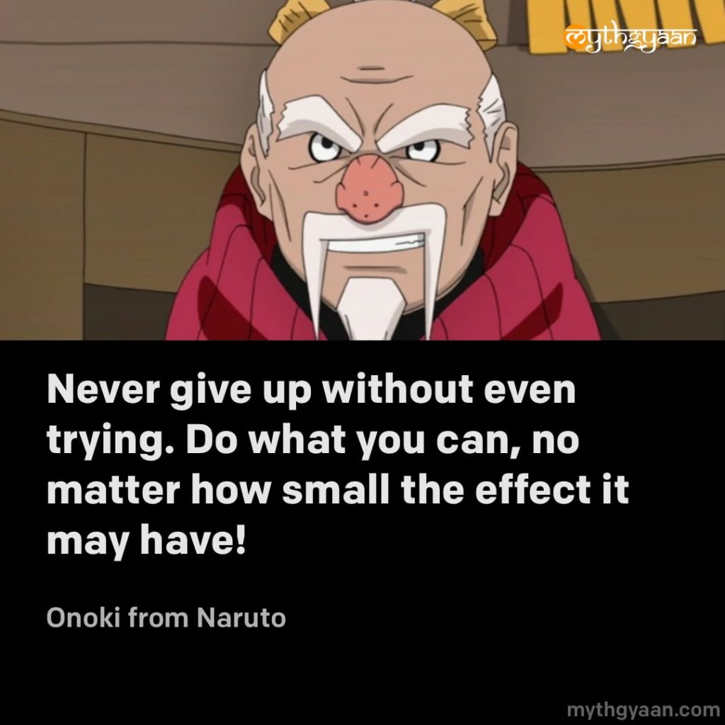 Never give up without even trying. Do what you can, no matter how small the effect it may have! - Onoki (Naruto) - Motivational Anime Quotes