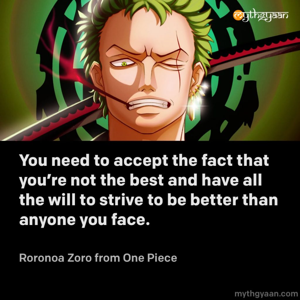 You need to accept the fact that you’re not the best and have all the will to strive to be better than anyone you face. - Roronoa Zoro (One Piece) - Motivational Anime Quotes