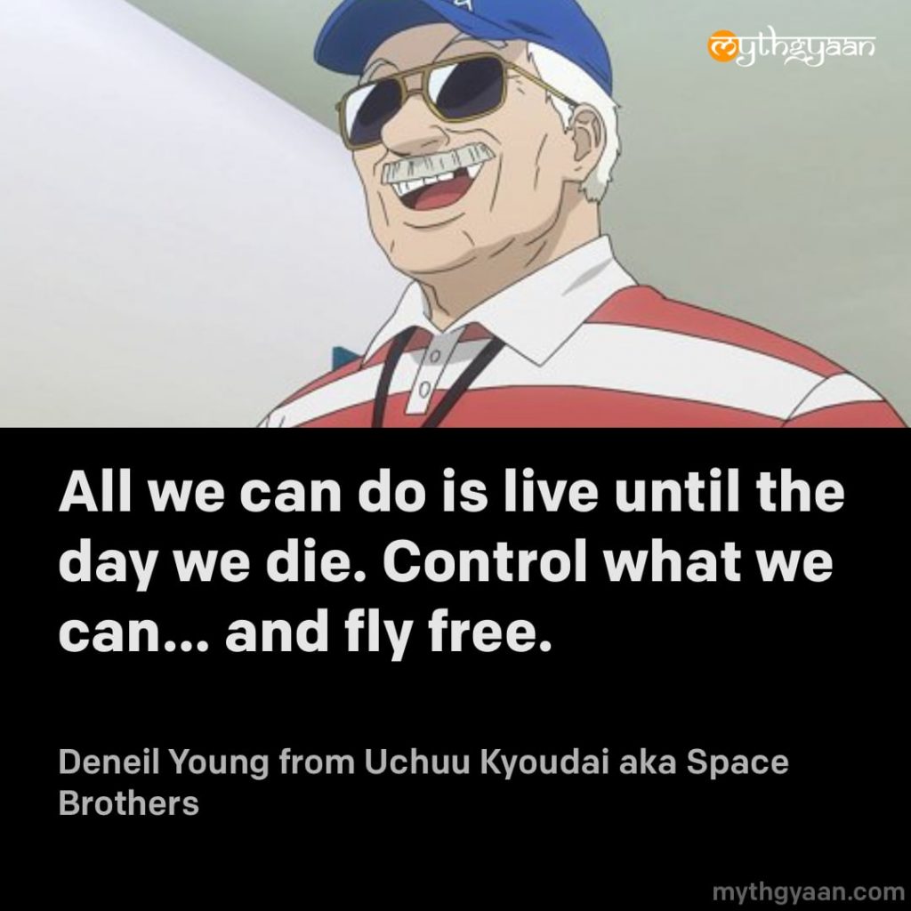 All we can do is live until the day we die. Control what we can… and fly free. - Deneil Young (Uchuu Kyoudai aka Space Brothers) - Motivational Anime Quotes