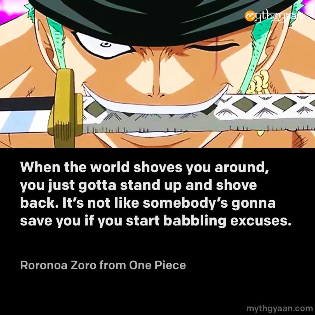 When the world shoves you around, you just gotta stand up and shove back. It's not like somebody's gonna save you if you start babbling excuses. - Roronoa Zoro (One Piece) - Motivational Anime Quotes