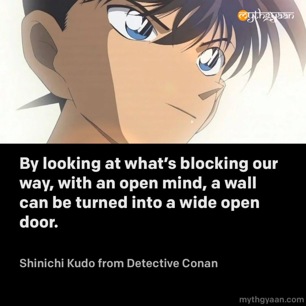 By looking at what’s blocking our way, with an open mind, a wall can be turned into a wide open door. - Shinichi Kudo (Detective Conan)